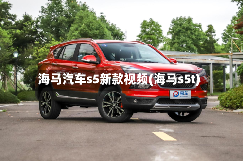 海马汽车s5新款视频(海马s5t)-第2张图片
