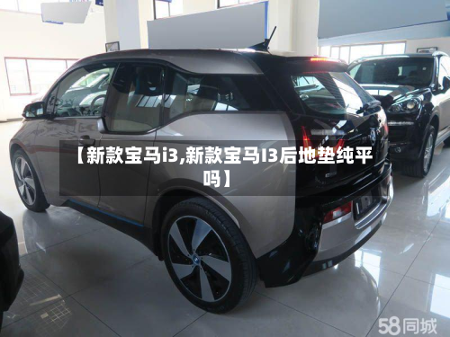 【新款宝马i3,新款宝马I3后地垫纯平吗】