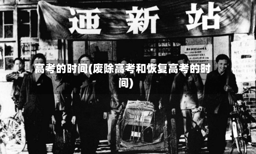 高考的时间(废除高考和恢复高考的时间)