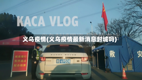 义乌疫情(义乌疫情最新消息封城吗)-第2张图片