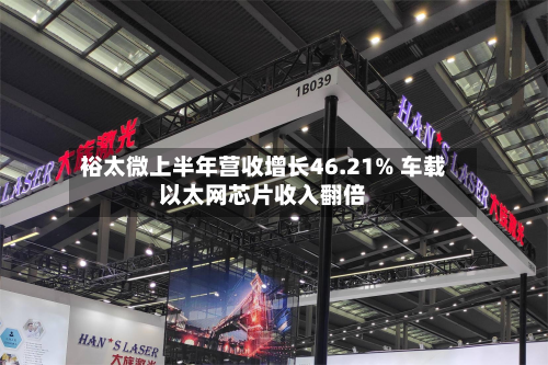裕太微上半年营收增长46.21% 车载以太网芯片收入翻倍