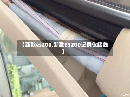 【新款es200,新款ES200记录仪接线】-第2张图片