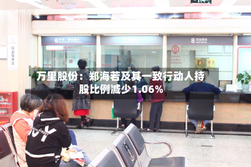 万里股份：郑海若及其一致行动人持股比例减少1.06%-第2张图片