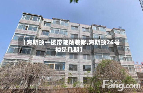 【海斯顿一楼带院精装修,海斯顿26号楼是几期】-第3张图片