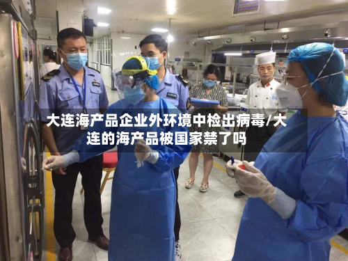 大连海产品企业外环境中检出病毒/大连的海产品被国家禁了吗-第2张图片