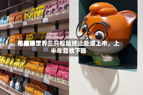 不推进世界化战略了？三只松鼠终止赴港上市，上半年营收下降-第2张图片