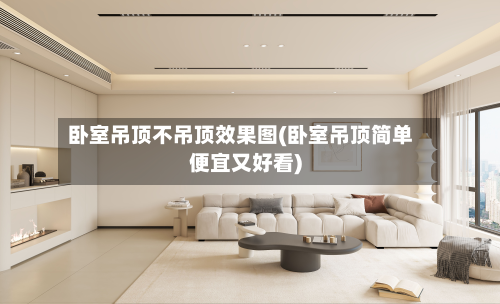 卧室吊顶不吊顶效果图(卧室吊顶简单便宜又好看)-第2张图片
