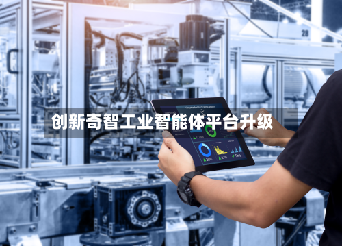 创新奇智工业智能体平台升级-第3张图片