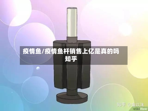 疫情鱼/疫情鱼杆销售上亿是真的吗知乎