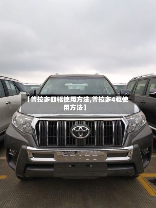 【普拉多四驱使用方法,普拉多4驱使用方法】