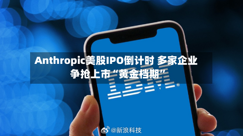 Anthropic美股IPO倒计时 多家企业争抢上市“黄金档期	”-第2张图片