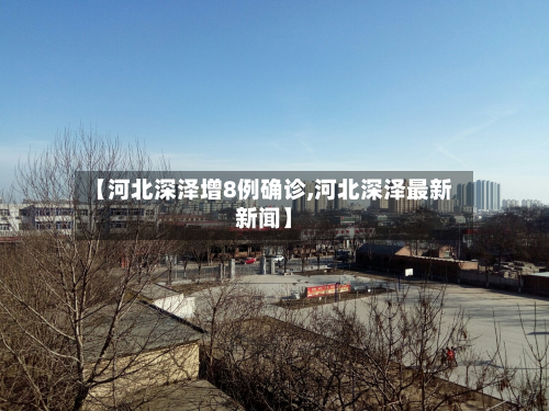 【河北深泽增8例确诊,河北深泽最新新闻】-第2张图片