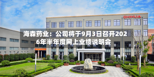 海森药业：公司将于9月3日召开2026年半年度网上业绩说明会