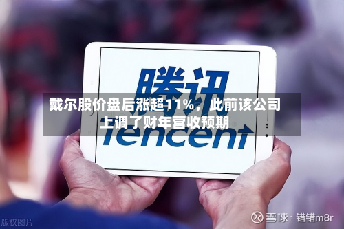 戴尔股价盘后涨超11%	，此前该公司上调了财年营收预期-第3张图片