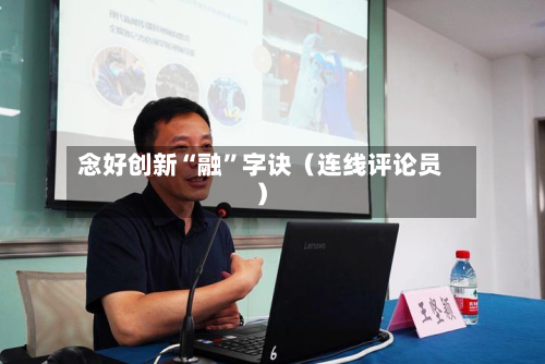 念好创新“融	”字诀（连线评论员）-第2张图片