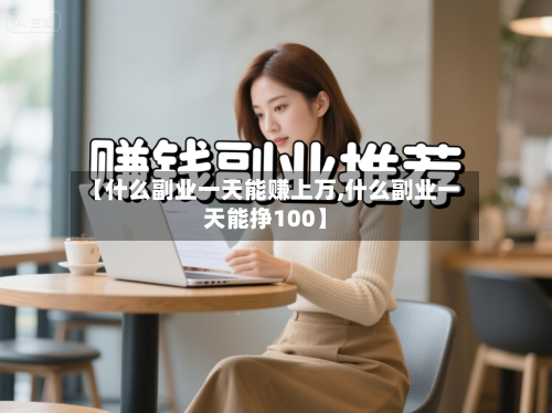 【什么副业一天能赚上万,什么副业一天能挣100】-第3张图片