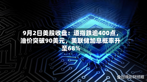 9月2日美股收盘：道指跌逾400点，油价突破90美元	，美联储加息概率升至68%-第1张图片