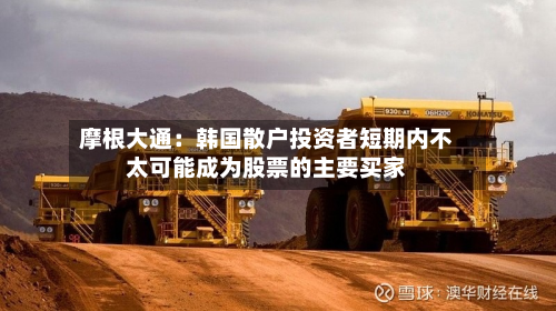 摩根大通：韩国散户投资者短期内不太可能成为股票的主要买家