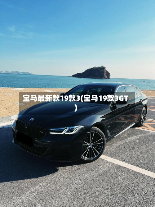 宝马最新款19款3(宝马19款3GT)