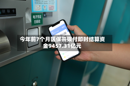 今年前7个月医保共拨付即时结算资金9457.31亿元