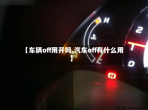 【车辆off用开吗,汽车off有什么用】-第2张图片