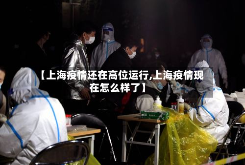 【上海疫情还在高位运行,上海疫情现在怎么样了】
