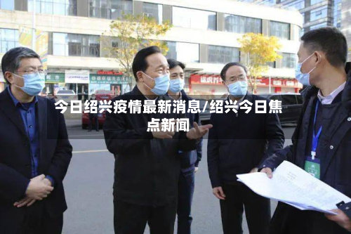 今日绍兴疫情最新消息/绍兴今日焦点新闻-第2张图片