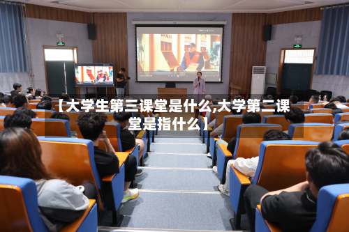 【大学生第三课堂是什么,大学第二课堂是指什么】-第2张图片