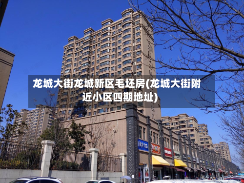 龙城大街龙城新区毛坯房(龙城大街附近小区四期地址)-第2张图片