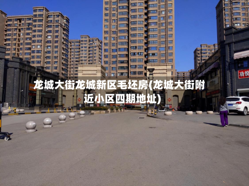 龙城大街龙城新区毛坯房(龙城大街附近小区四期地址)