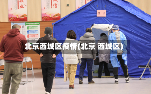 北京西城区疫情(北京 西城区)
