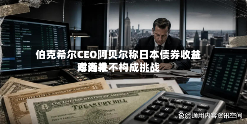 伯克希尔CEO阿贝尔称日本债券收益率近来对商社不构成挑战-第2张图片