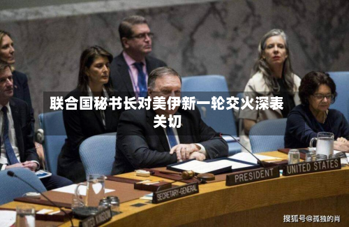 联合国秘书长对美伊新一轮交火深表关切-第2张图片