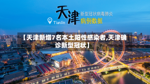 【天津新增7名本土阳性感染者,天津确诊新型冠状】
