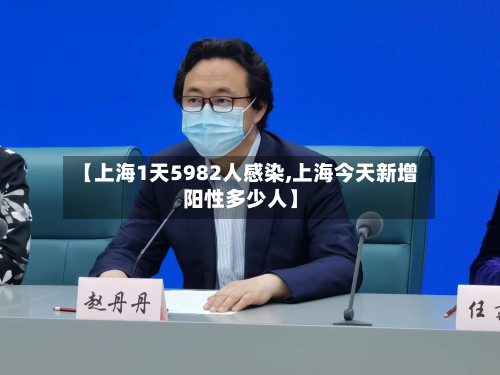 【上海1天5982人感染,上海今天新增阳性多少人】