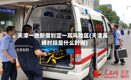 天津一地新增划定一高风险区(天津高峰时段是什么时间)