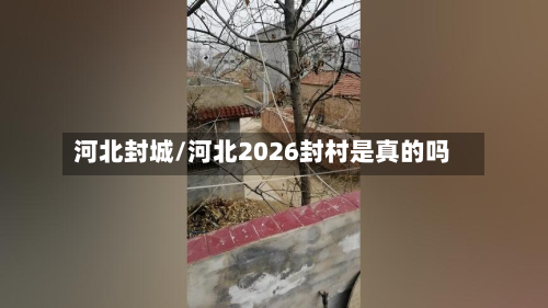 河北封城/河北2026封村是真的吗
