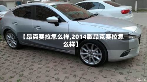 【昂克赛拉怎么样,2014款昂克赛拉怎么样】
