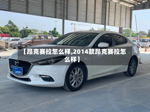 【昂克赛拉怎么样,2014款昂克赛拉怎么样】-第2张图片