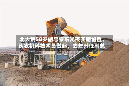北大荒58岁副总黎东光被实施留置，从农机科技术员做起	，去年升任副总-第3张图片