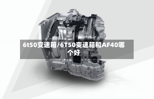 6t50变速箱/6T50变速箱和AF40哪个好