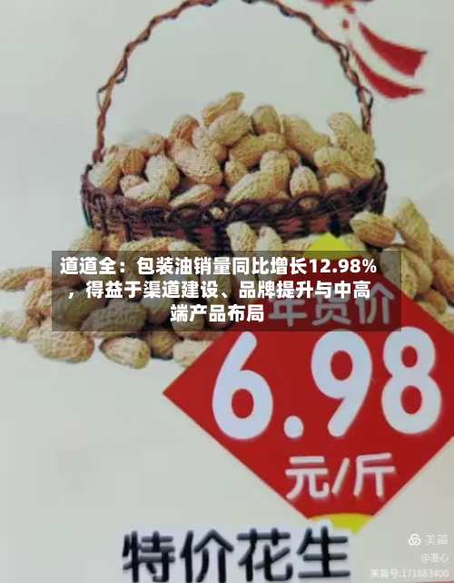 道道全：包装油销量同比增长12.98%，得益于渠道建设、品牌提升与中高端产品布局-第3张图片