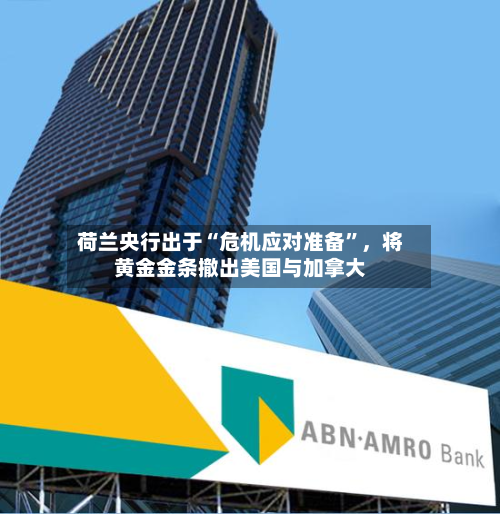 荷兰央行出于“危机应对准备”，将黄金金条撤出美国与加拿大-第2张图片