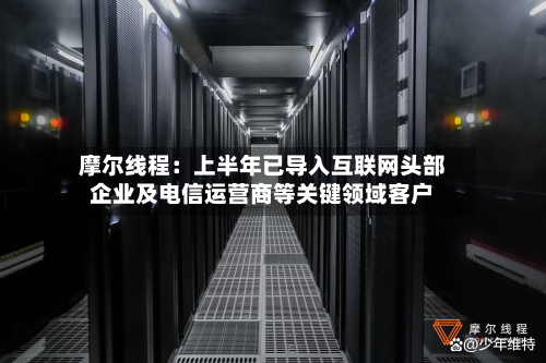 摩尔线程:上半年已导入互联网头部企业及电信运营商等关键领域客户-第1张图片