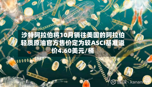 沙特阿拉伯将10月销往美国的阿拉伯轻质原油官方售价定为较ASCI基准溢价4.60美元/桶