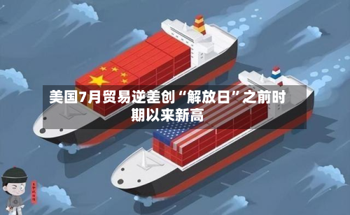 美国7月贸易逆差创“解放日”之前时期以来新高-第2张图片