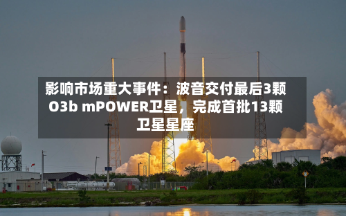影响市场重大事件：波音交付最后3颗O3b mPOWER卫星	，完成首批13颗卫星星座-第3张图片