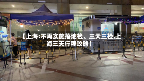【上海:不再实施落地检、三天三检,上海三天行程攻略】-第2张图片