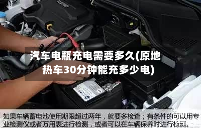 汽车电瓶充电需要多久(原地热车30分钟能充多少电)