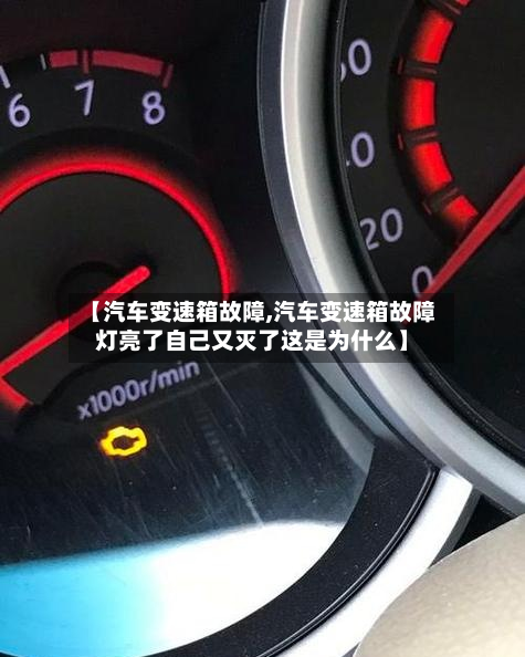 【汽车变速箱故障,汽车变速箱故障灯亮了自己又灭了这是为什么】